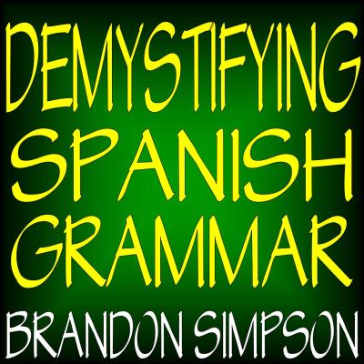 Demystifying Spanish Grammar : An Advanced Spanish Grammar Guide, Clarifying the Written Accents, Ser/Estar ( Verbs), para/Por (Prepositions), Imperfe