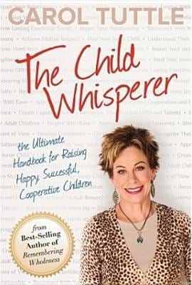 The Child Whisperer : The Ultimate Handbook for Raising Happy, Successful, Cooperative Children