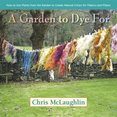 A Garden to Dye For : How to Use Plants from the Garden to Create Natural Colors for Fabrics and Fibers