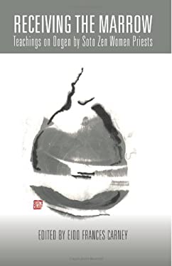 Receiving the Marrow : Teachings on Dogen by Soto Zen Women Priests