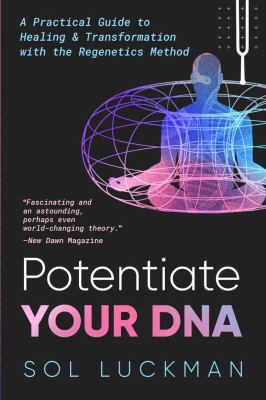 Potentiate Your Dna : A Practical Guide to Healing and Transformation with the Regenetics Method