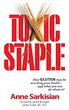 Toxic Staple : How Gluten May Be Wrecking Your Health and What You Can Do about It!
