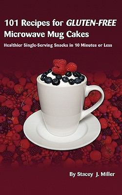101 Recipes for Gluten-Free Microwave Mug Cakes : Healthier Single-Serving Snacks in Less Than 10 Minutes
