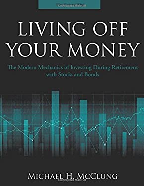 Living off Your Money : The Modern Mechanics of Investing During Retirement with Stocks and Bonds
