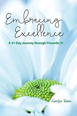 Embracing Excellence : A 31- Day Journey Through Proverbs 31