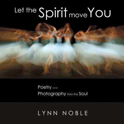 Let the Spirit Move You : Poetry and Photography from the Soul