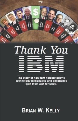 Thank You IBM! Original Edition : The Story of How IBM Helped Today's Technology Millionaires and Billionaires Gain Their Vast Fortunes