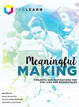 Meaningful Making : Projects and Inspirations for Fab Labs and Makerspaces