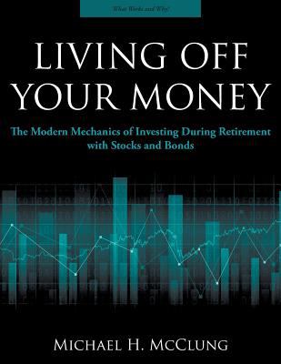 Living off Your Money : The Modern Mechanics of Investing During Retirement with Stocks and Bonds