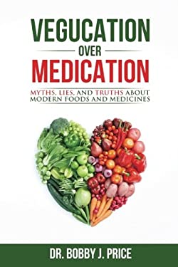 Vegucation over Medication : The Myths, Lies, and Truths about Modern Foods and Medicines