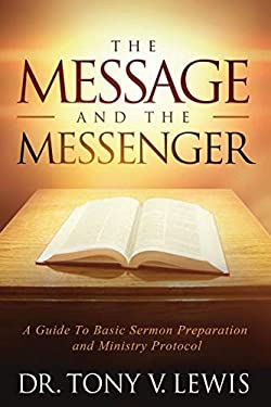 The Message & the Messenger : A Guide to Basic Sermon Preparation & Ministry Protocol