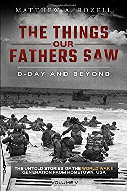 D-Day and Beyond : The Things Our Fathers Saw-The Untold Stories of the World War II Generation-Volume V