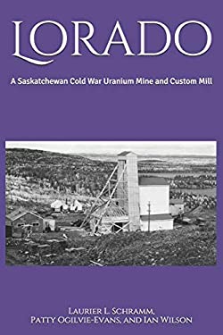 Lorado : A Saskatchewan Cold War Uranium Mine and Custom Mill