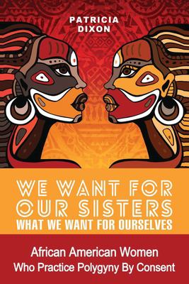 We Want for Our Sisters What We Want for Ourselves : African American Women Who Practice Polygyny by Consent