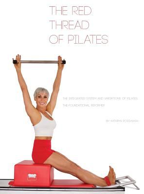 The Red Thread of Pilates- the Integrated System and Variations of Pilates : The FOUNDATIONAL REFORMER: the FOUNDATIONAL REFORMER: the FOUNDATIONAL RE