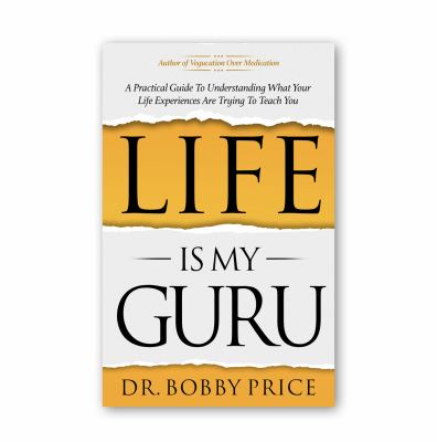 Life Is My Guru : A Practical Guide to Understanding What Your Life Experiences Are Trying to Teach You