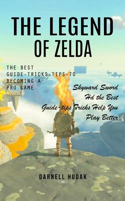 The Legend of Zelda : The Best Guide-Tricks-tips-to Becoming a Pro Game (Skyward Sword Hd the Best Guide-tips Tricks Help You Play Better)