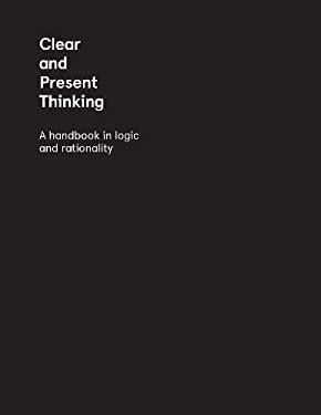 Clear and Present Thinking : A Handbook in Logic and Rationality