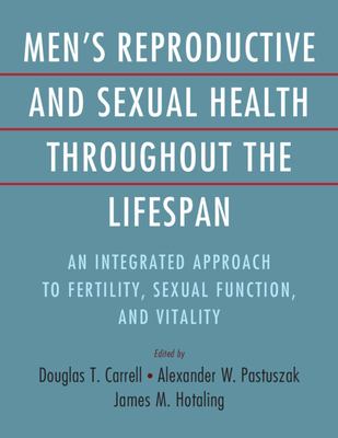 Men's Reproductive and Sexual Health Throughout the Lifespan : An Integrated Approach to Fertility, Sexual Function, and Vitality