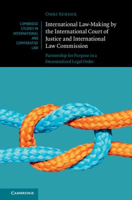 International Law-Making by the International Court of Justice and International Law Commission : Partnership for Purpose in a Decentralized Legal Ord
