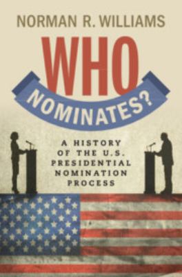 Who Nominates? : A History of the U. S. Presidential Nomination Process