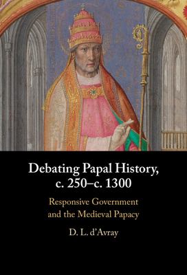 Debating Papal History, C. 250-C. 1300 : Responsive Government and the Medieval Papacy