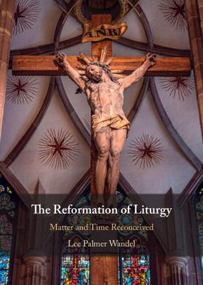 The Reformation of Liturgy : Time and Matter Reconceived