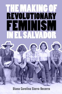The Making of Revolutionary Feminism in el Salvador