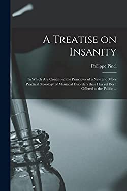A Treatise on Insanity : In Which Are Contained the Principles of a New and More Practical Nosology of Maniacal Disorders Than Has yet Been Offered to