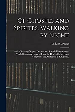 Of Ghostes and Spirites, Walking by Night : And of Straunge Noyses, Crackes, and Sundrie Forewarnings: Which Commonly Happen Before the Death of Men: 