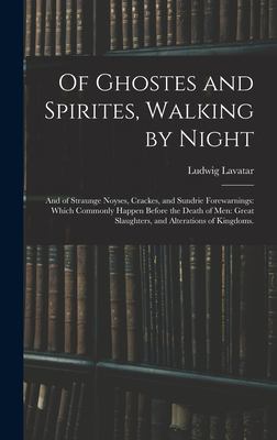Of Ghostes and Spirites, Walking by Night : And of Straunge Noyses, Crackes, and Sundrie Forewarnings: Which Commonly Happen Before the Death of Men: 