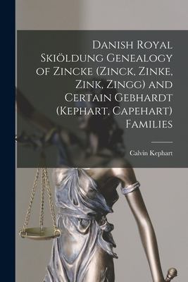 Danish Royal Skio¨ldung Genealogy of Zincke (Zinck, Zinke, Zink, Zingg) and Certain Gebhardt (Kephart, Capehart) Families