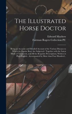 The Illustrated Horse Doctor : Being an Accurate and Detailed Account of the Various Diseases to Which the Equine Race Are Subjected: Together with th