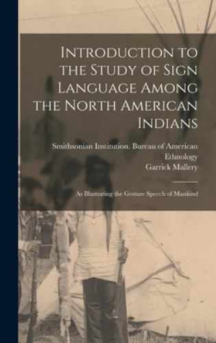 Introduction to the Study of Sign Language among the North American Indians : As Illustrating the Gesture Speech of Mankind