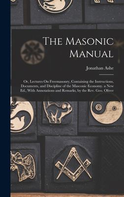 The Masonic Manual : Or, Lectures on Freemasonry, Containing the Instructions, Documents, and Discipline of the Masconic Economy. a New Ed. , with Ann