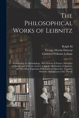 The Philosophical Works of Leibnitz : Comprising the Monadology, New System of Nature, Principles of Nature and of Grace, Letters to Clarke, Refutatio