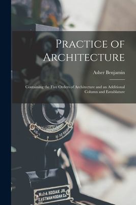 Practice of Architecture : Containing the Five Orders of Architecture and an Additional Column and Entablature