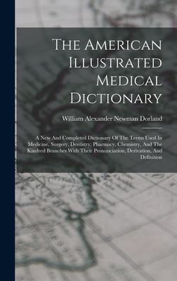 The American Illustrated Medical Dictionary : A New and Completed Dictionary of the Terms Used in Medicine, Surgery, Dentistry, Pharmacy, Chemistry, a