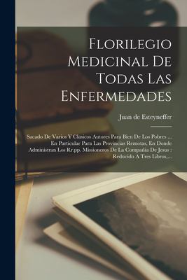 Florilegio Medicinal de Todas Las Enfermedades : Sacado de Varios y Clasicos Autores para Bien de Los Pobres ... en Particular para Las Provincias Rem
