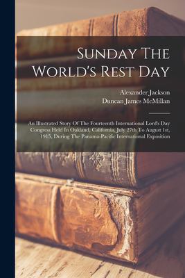 Sunday the World's Rest Day : An Illustrated Story of the Fourteenth International Lord's Day Congress Held in Oakland, California, July 27th to Augus