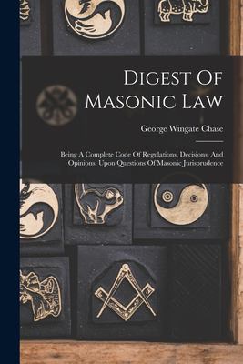 Digest of Masonic Law : Being a Complete Code of Regulations, Decisions, and Opinions, upon Questions of Masonic Jurisprudence