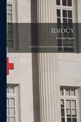 Idiocy : And Its Treatment by the Physiological Method