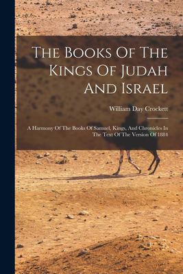 The Books of the Kings of Judah and Israel : A Harmony of the Books of Samuel, Kings, and Chronicles in the Text of the Version Of 1884