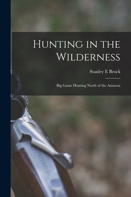 Hunting in the Wilderness; Big Game Hunting North of the Amazon