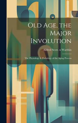 Old Age, the Major Involution : The Physiology & Pathology of the Aging Process