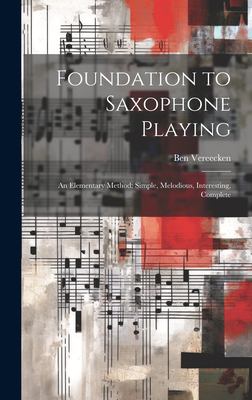 Foundation to Saxophone Playing : An Elementary Method: Simple, Melodious, Interesting, Complete