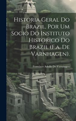 Historia Geral Do Brazil, Por Um Socio Do Instituto Historico Do Brazil (F. A. de Varnhagen).