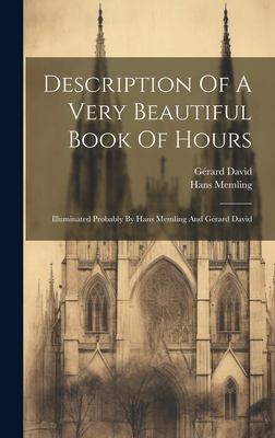 Description of a Very Beautiful Book of Hours : Illuminated Probably by Hans Memling and Gérard David