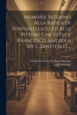 Memorie Intorno Alla Racca Di Fontanellato Ed Alle Pitture Che Vi Fece Francesco Mazzola [by L. Sanvitale]... .
