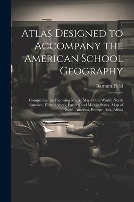 Atlas Designed to Accompany the American School Geography : Comprising the Following Maps: Map of the World, North America, United States, Eastern and